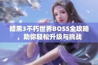 暗黑3不朽世界BOSS全攻略，助你轻松升级与挑战