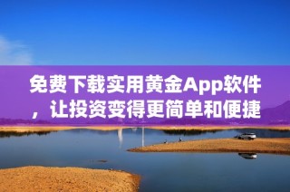 免费下载实用黄金App软件，让投资变得更简单和便捷