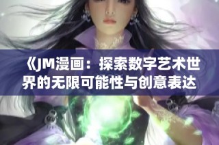 《JM漫画：探索数字艺术世界的无限可能性与创意表达》