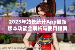 2023年站长统计App最新版本功能全解析与使用指南