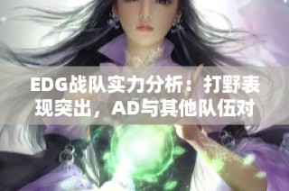 EDG战队实力分析：打野表现突出，AD与其他队伍对比如何？