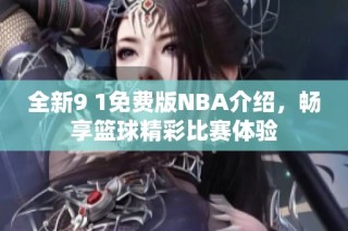 全新9 1免费版NBA介绍，畅享篮球精彩比赛体验