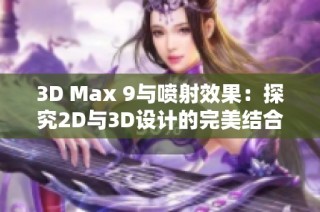 3D Max 9与喷射效果：探究2D与3D设计的完美结合