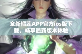 全新榴莲APP官方ios版下载，畅享最新版本体验