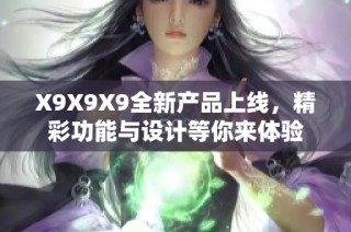 X9X9X9全新产品上线，精彩功能与设计等你来体验