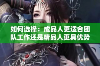 如何选择：成品人更适合团队工作还是精品人更具优势