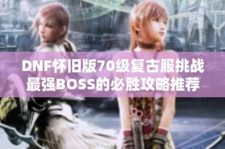DNF怀旧版70级复古服挑战最强BOSS的必胜攻略推荐