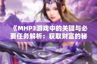 《MHP3游戏中的关键与必要任务解析：获取财富的秘诀》