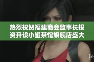 热烈祝贺福建商会监事长投资开设小罐茶馆旗舰店盛大开幕