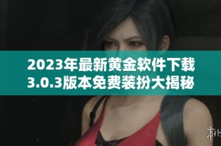 2023年最新黄金软件下载3.0.3版本免费装扮大揭秘