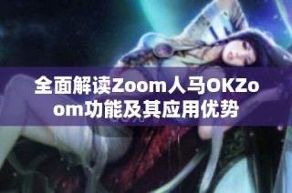 全面解读Zoom人马OKZoom功能及其应用优势