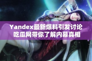 Yandex最新爆料引发讨论 吃瓜网带你了解内幕真相