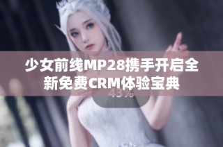 少女前线MP28携手开启全新免费CRM体验宝典