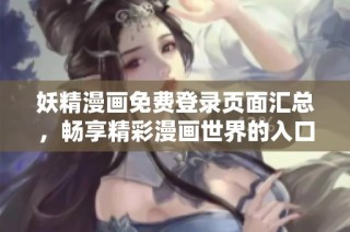 妖精漫画免费登录页面汇总，畅享精彩漫画世界的入口指南