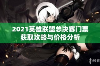 2021英雄联盟总决赛门票获取攻略与价格分析