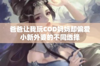 爸爸让我玩COD妈妈却偏爱小新外婆的不同选择