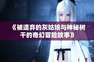 《被遗弃的灰姑娘与神秘树干的奇幻冒险故事》