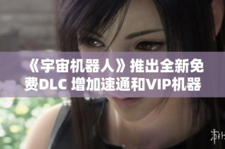 《宇宙机器人》推出全新免费DLC 增加速通和VIP机器人新玩法