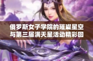 俄罗斯女子学院的璀璨星空与第三届满天星活动精彩回顾