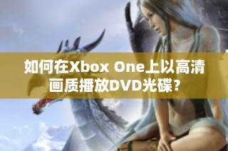 如何在Xbox One上以高清画质播放DVD光碟？