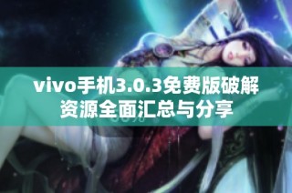 vivo手机3.0.3免费版破解资源全面汇总与分享