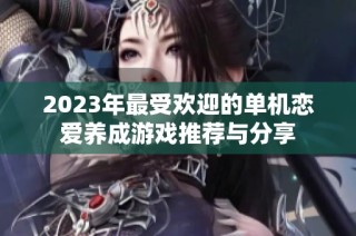 2023年最受欢迎的单机恋爱养成游戏推荐与分享