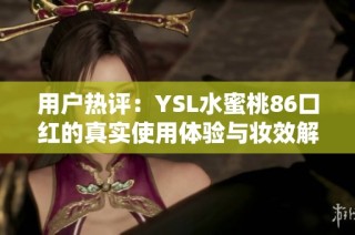 用户热评：YSL水蜜桃86口红的真实使用体验与妆效解析