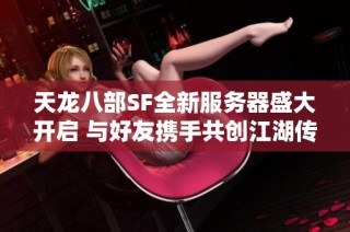 天龙八部SF全新服务器盛大开启 与好友携手共创江湖传奇