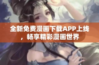 全新免费漫画下载APP上线，畅享精彩漫画世界