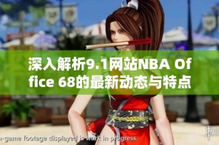 深入解析9.1网站NBA Office 68的最新动态与特点