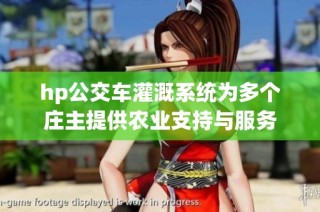 hp公交车灌溉系统为多个庄主提供农业支持与服务