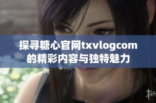 探寻糖心官网txvlogcom的精彩内容与独特魅力