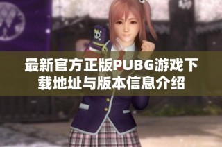 最新官方正版PUBG游戏下载地址与版本信息介绍