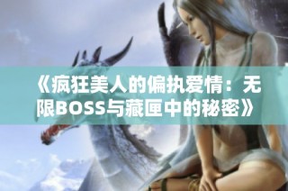 《疯狂美人的偏执爱情：无限BOSS与藏匣中的秘密》