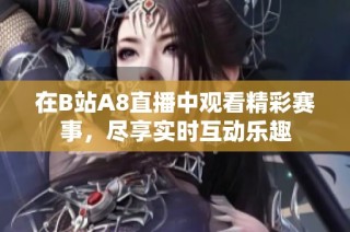 在B站A8直播中观看精彩赛事，尽享实时互动乐趣