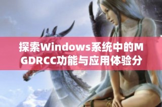 探索Windows系统中的MGDRCC功能与应用体验分析