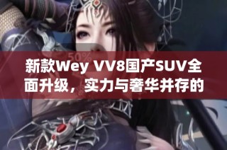 新款Wey VV8国产SUV全面升级，实力与奢华并存的完美选择