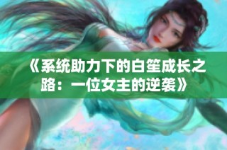 《系统助力下的白笙成长之路：一位女主的逆袭》