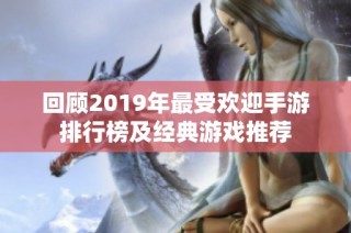 回顾2019年最受欢迎手游排行榜及经典游戏推荐