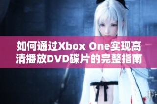 如何通过Xbox One实现高清播放DVD碟片的完整指南