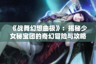 《战舞幻想曲极》：揭秘少女秘宝团的奇幻冒险与攻略心得