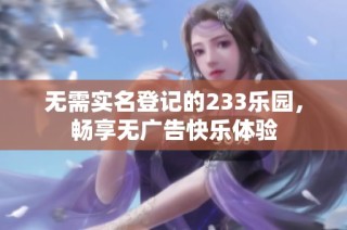 无需实名登记的233乐园，畅享无广告快乐体验