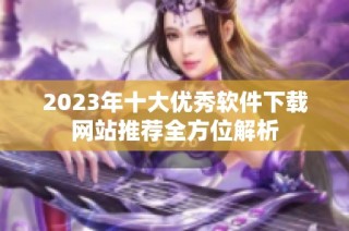 2023年十大优秀软件下载网站推荐全方位解析