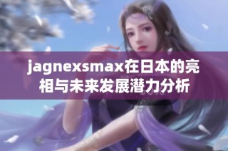 jagnexsmax在日本的亮相与未来发展潜力分析