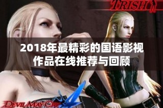 2018年最精彩的国语影视作品在线推荐与回顾