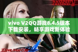 vivo V2QQ游戏8.4.5版本下载安装，畅享游戏新体验