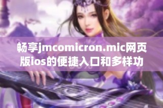 畅享jmcomicron.mic网页版ios的便捷入口和多样功能体验