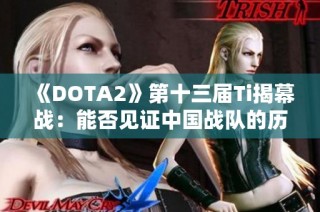 《DOTA2》第十三届Ti揭幕战：能否见证中国战队的历史时刻？