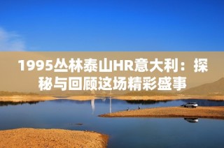 1995丛林泰山HR意大利：探秘与回顾这场精彩盛事