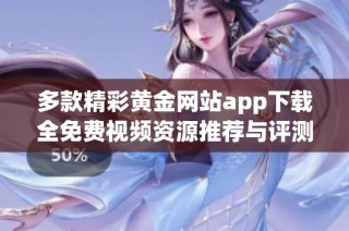 多款精彩黄金网站app下载全免费视频资源推荐与评测